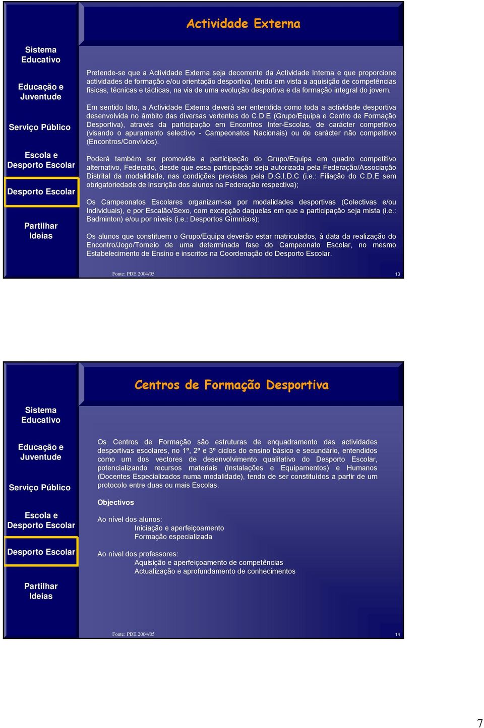 Em sentido lato, a Actividade Externa deverá ser entendida como toda a actividade desportiva desenvolvida no âmbito das diversas vertentes do C.D.