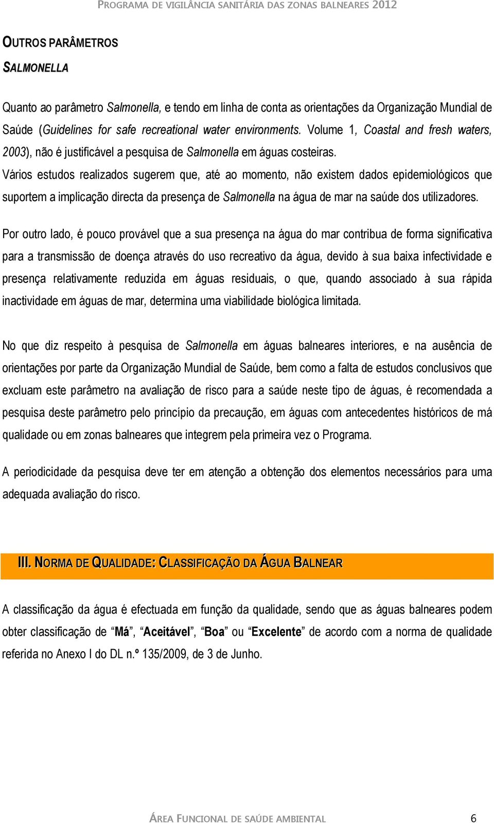 Vários estudos realizados sugerem que, até ao momento, não existem dados epidemiológicos que suportem a implicação directa da presença de Salmonella na água de mar na saúde dos utilizadores.