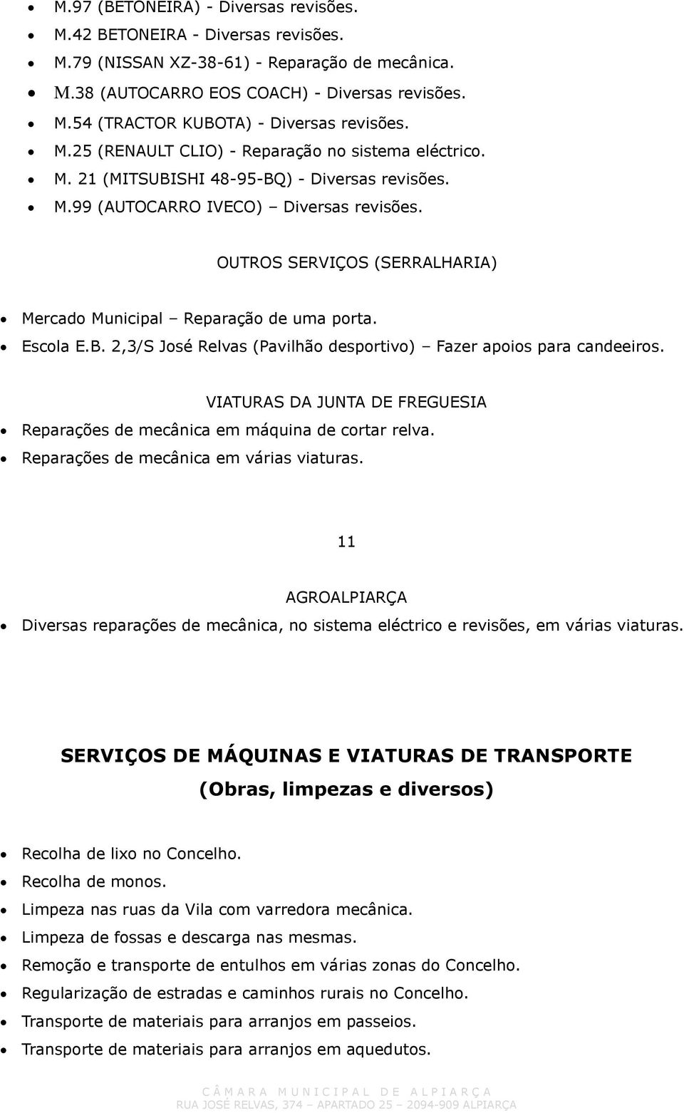 OUTROS SERVIÇOS (SERRALHARIA) Mercado Municipal Reparação de uma porta. Escola E.B. 2,3/S José Relvas (Pavilhão desportivo) Fazer apoios para candeeiros.