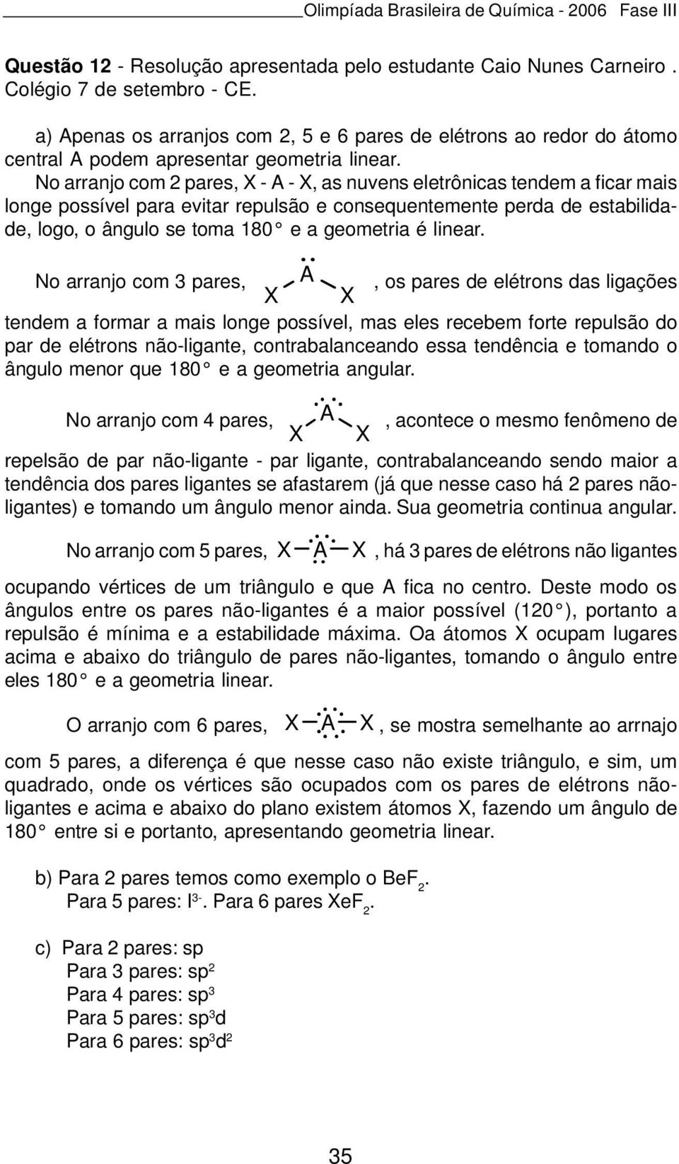 No arranjo com 2 pares, X - A - X, as nuvens eletrônicas tendem a ficar mais longe possível para evitar repulsão e consequentemente perda de estabilidade, logo, o ângulo se toma 180 e a geometria é