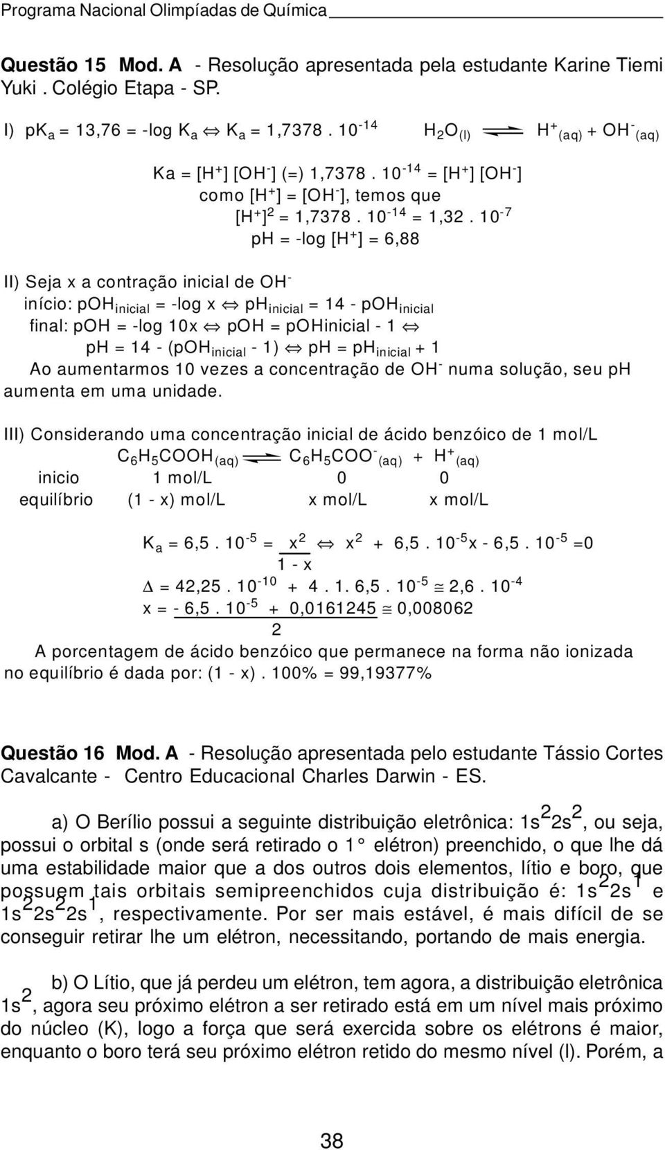 10-7 ph = -log [H + ] = 6,88 II) Seja x a contração inicial de OH - início: poh inicial = -log x ph inicial = 14 - poh inicial final: poh = -log 10x poh = pohinicial - 1 ph = 14 - (poh inicial - 1)