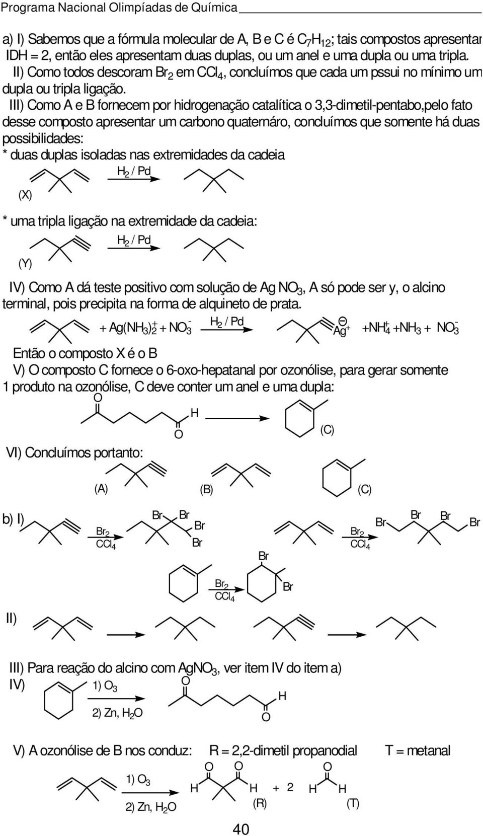 III) Como A e B fornecem por hidrogenação catalítica o 3,3-dimetil-pentabo,pelo fato desse composto apresentar um carbono quaternáro, concluímos que somente há duas possibilidades: * duas duplas