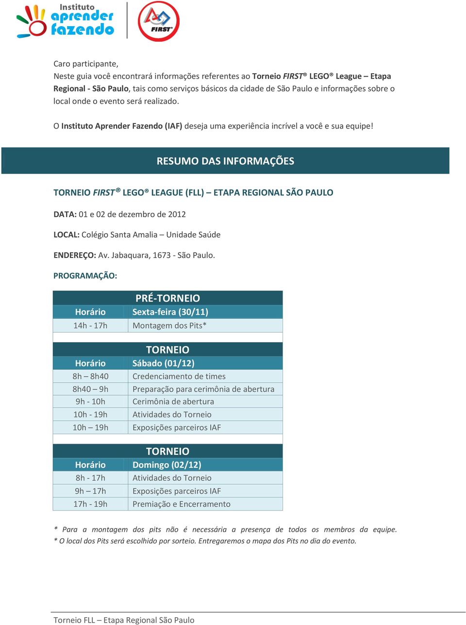 RESUMO DAS INFORMAÇÕES TORNEIO FIRST LEGO LEAGUE (FLL) ETAPA REGIONAL SÃO PAULO DATA: 01 e 02 de dezembro de 2012 LOCAL: Colégio Santa Amalia Unidade Saúde ENDEREÇO: Av. Jabaquara, 1673 São Paulo.