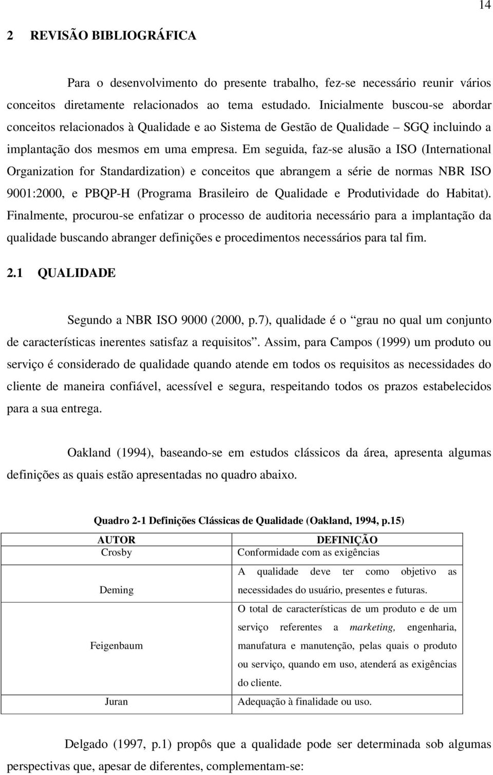 Em seguida, faz-se alusão a ISO (International Organization for Standardization) e conceitos que abrangem a série de normas NBR ISO 9001:2000, e PBQP-H (Programa Brasileiro de Qualidade e