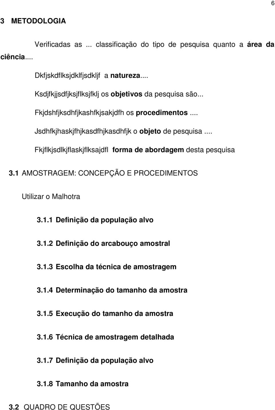 .. Fkjflkjsdlkjflaskjflksajdfl forma de abordagem desta pesquisa 3.1 AMOSTRAGEM: CONCEPÇÃO E PROCEDIMENTOS Utilizar o Malhotra 3.1.1 Definição da população alvo 3.1.2 Definição do arcabouço amostral 3.