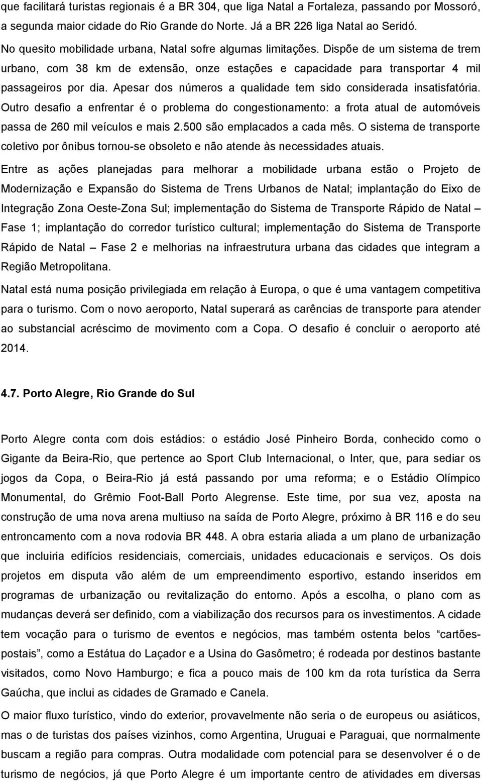 Apesar dos números a qualidade tem sido considerada insatisfatória. Outro desafio a enfrentar é o problema do congestionamento: a frota atual de automóveis passa de 260 mil veículos e mais 2.