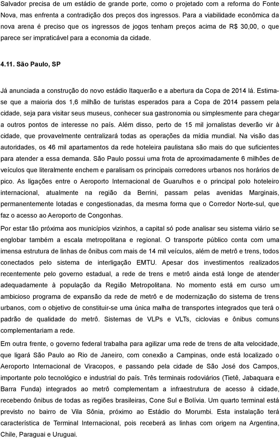 São Paulo, SP Já anunciada a construção do novo estádio Itaquerão e a abertura da Copa de 2014 lá.