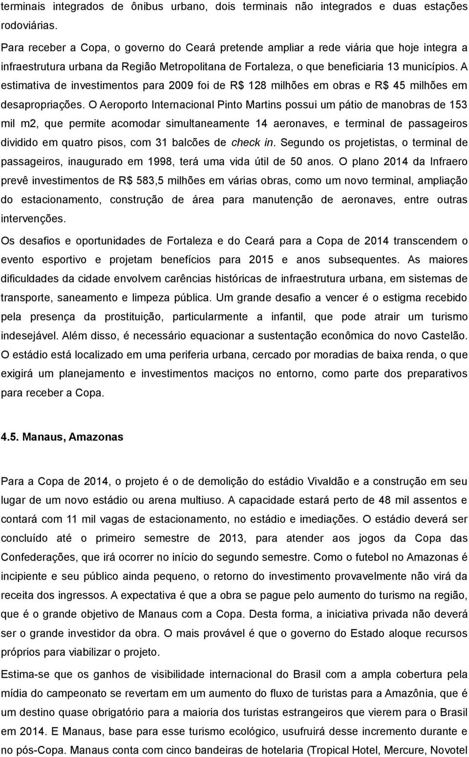 A estimativa de investimentos para 2009 foi de R$ 128 milhões em obras e R$ 45 milhões em desapropriações.