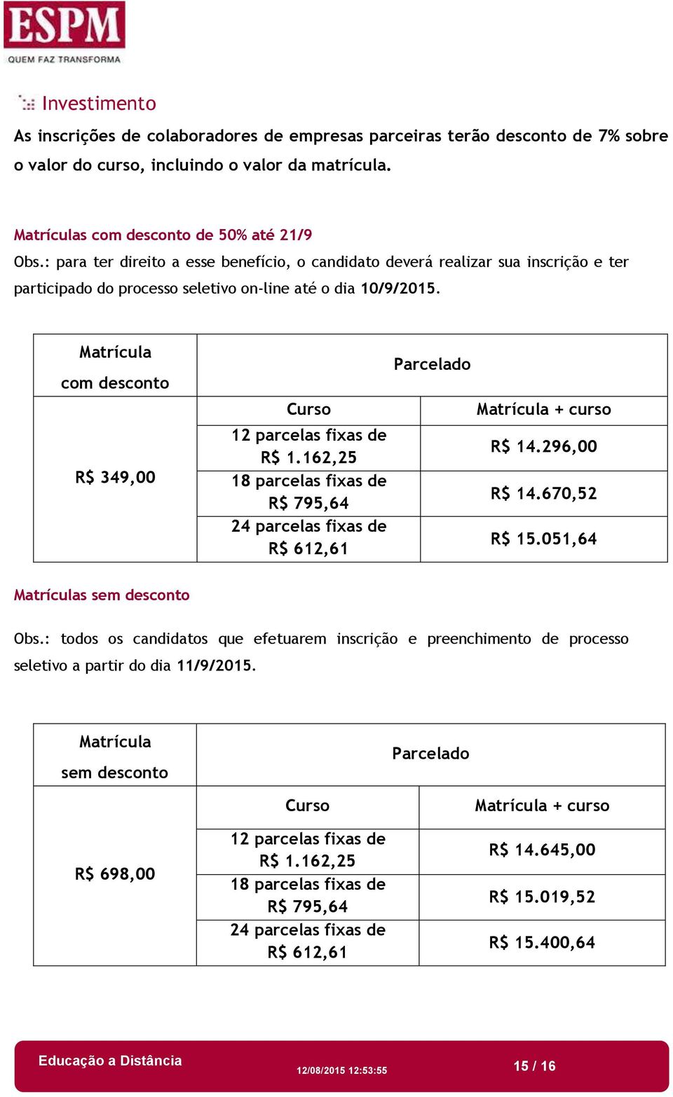 Matrícula com desconto R$ 349,00 Curso 12 parcelas fixas de R$ 1.162,25 18 parcelas fixas de R$ 795,64 24 parcelas fixas de R$ 612,61 Parcelado Matrícula + curso R$ 14.296,00 R$ 14.670,52 R$ 15.