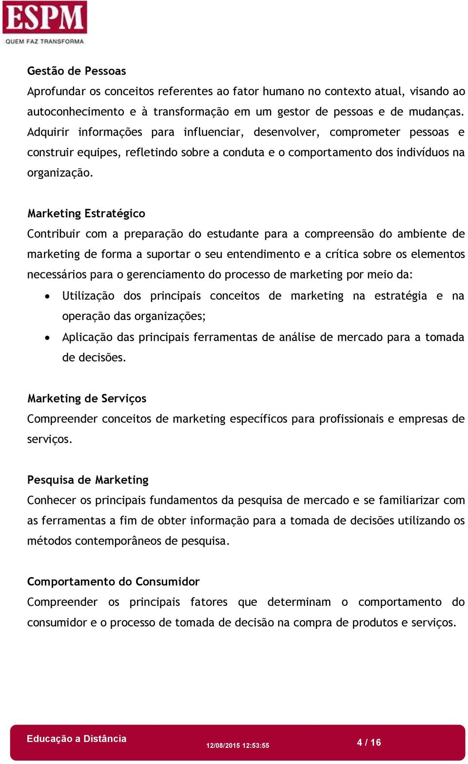 Marketing Estratégico Contribuir com a preparação do estudante para a compreensão do ambiente de marketing de forma a suportar o seu entendimento e a crítica sobre os elementos necessários para o