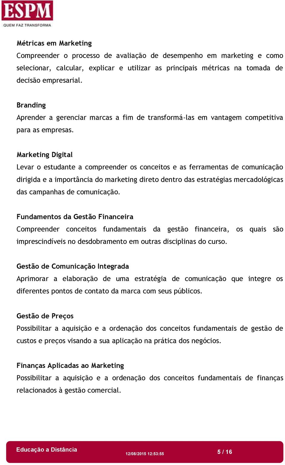 Marketing Digital Levar o estudante a compreender os conceitos e as ferramentas de comunicação dirigida e a importância do marketing direto dentro das estratégias mercadológicas das campanhas de