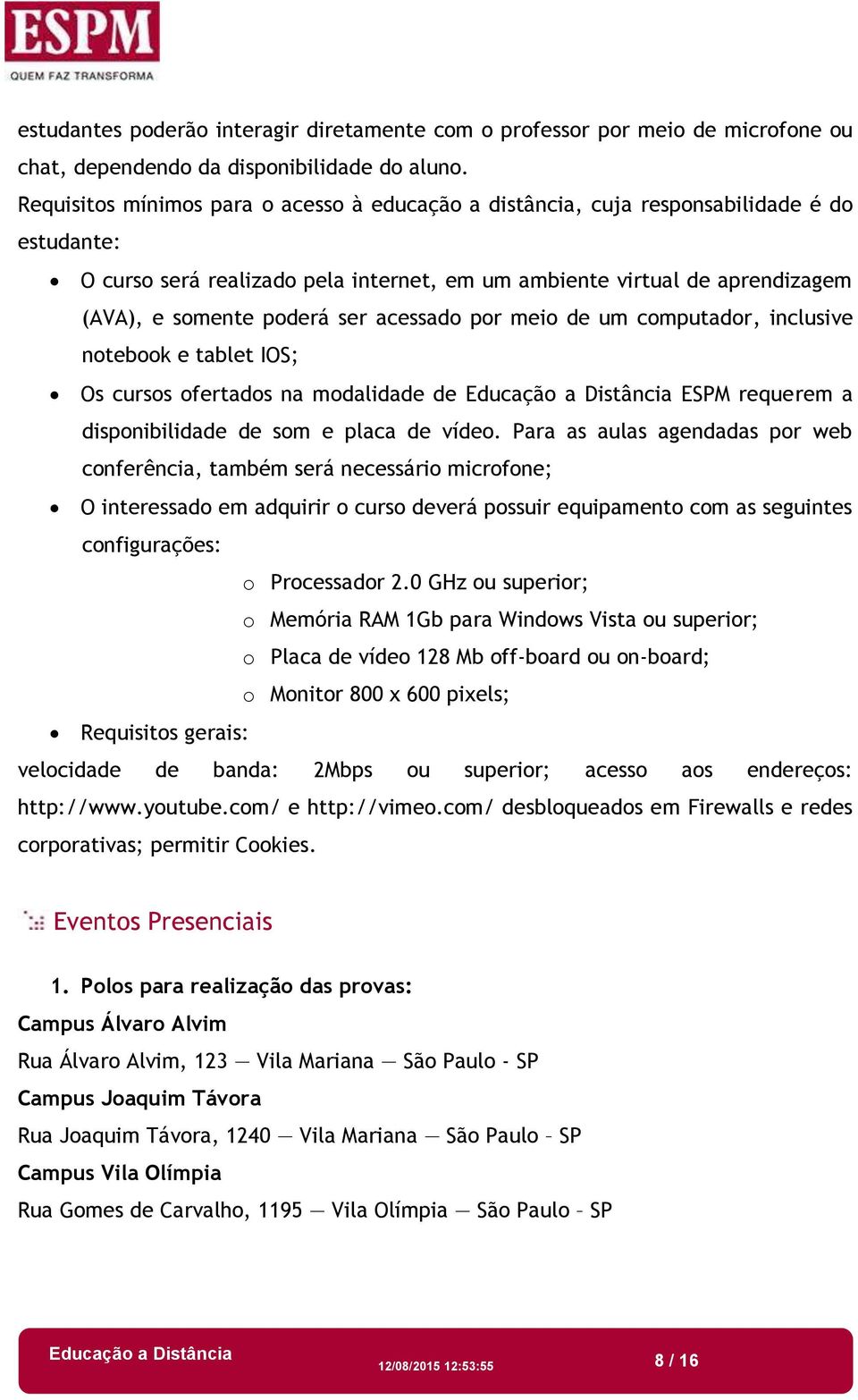 acessado por meio de um computador, inclusive notebook e tablet IOS; Os cursos ofertados na modalidade de Educação a Distância ESPM requerem a disponibilidade de som e placa de vídeo.