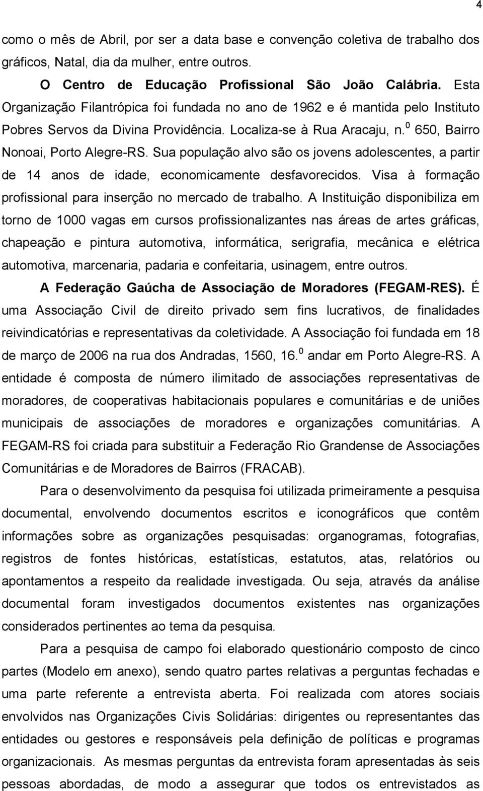 Sua população alvo são os jovens adolescentes, a partir de 14 anos de idade, economicamente desfavorecidos. Visa à formação profissional para inserção no mercado de trabalho.