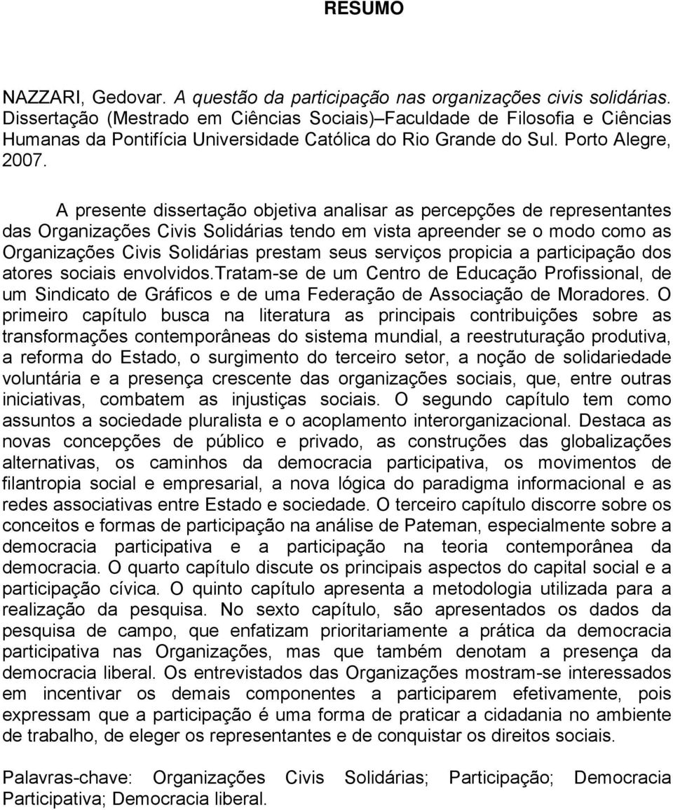 A presente dissertação objetiva analisar as percepções de representantes das Organizações Civis Solidárias tendo em vista apreender se o modo como as Organizações Civis Solidárias prestam seus