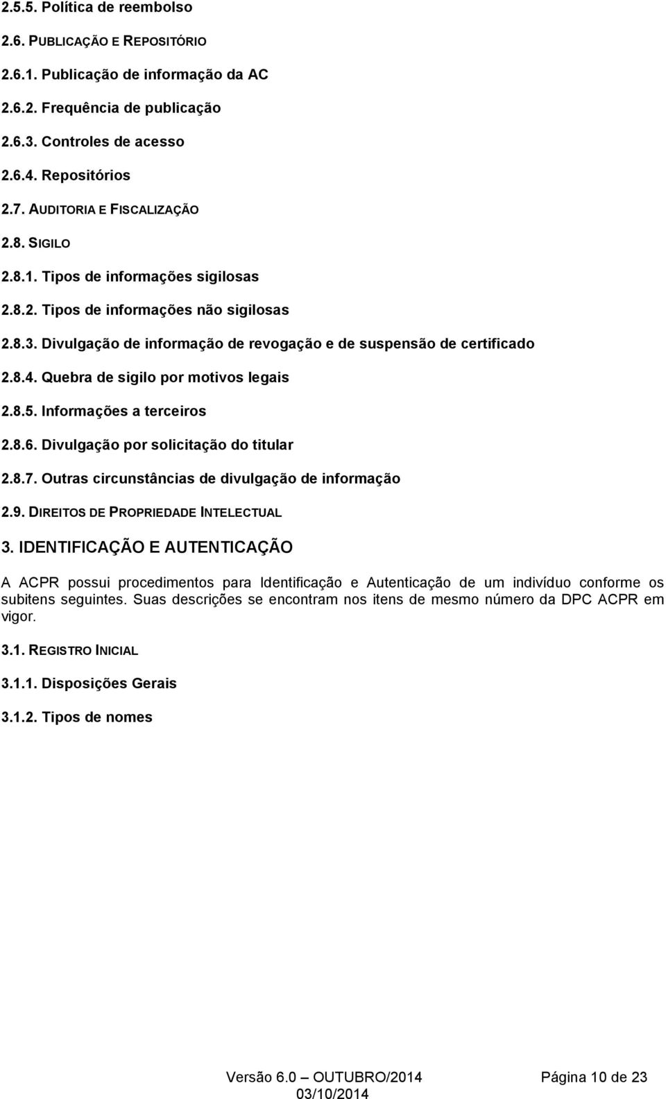 Quebra de sigilo por motivos legais 2.8.5. Informações a terceiros 2.8.6. Divulgação por solicitação do titular 2.8.7. Outras circunstâncias de divulgação de informação 2.9.