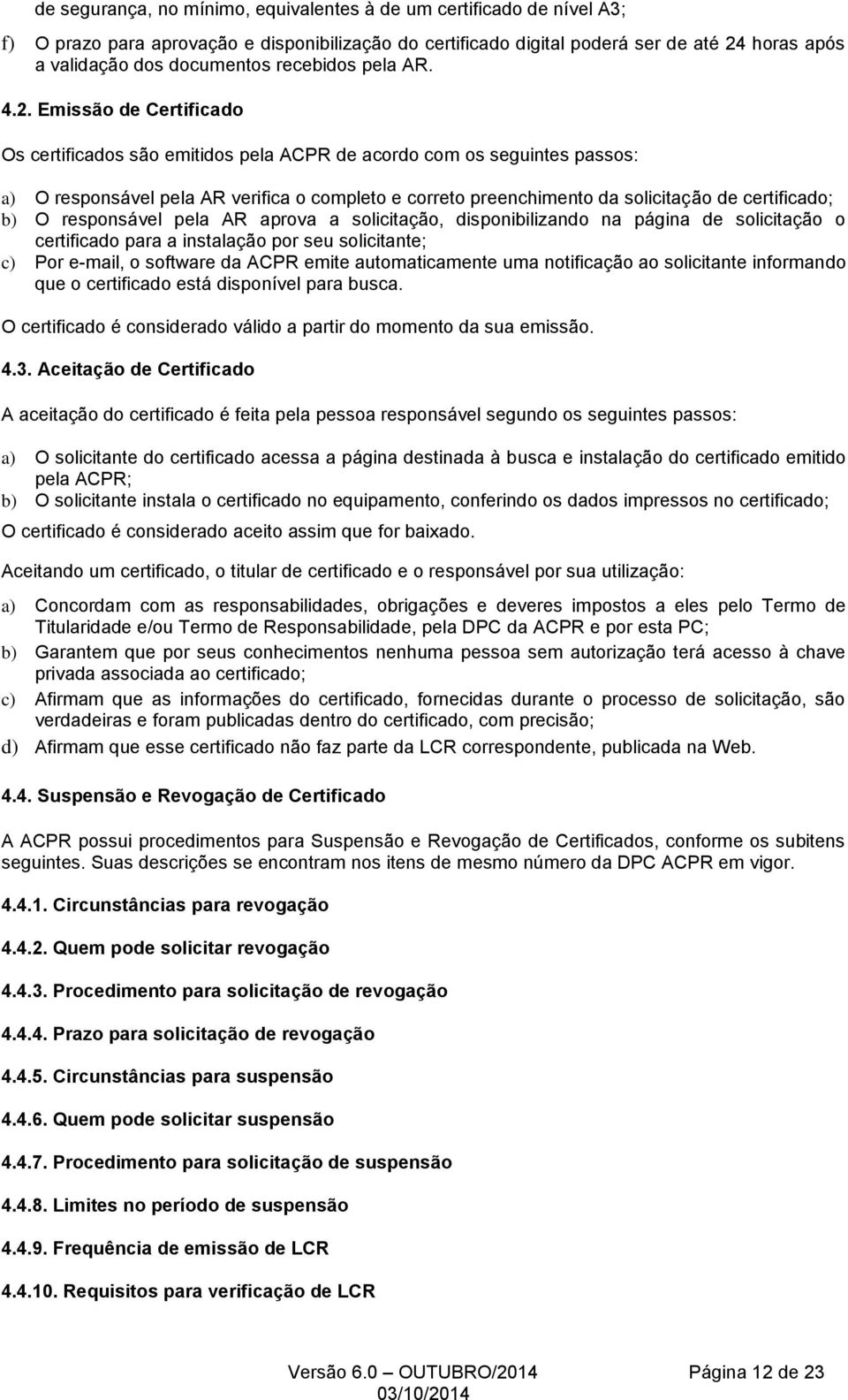 Emissão de Certificado Os certificados são emitidos pela ACPR de acordo com os seguintes passos: a) O responsável pela AR verifica o completo e correto preenchimento da solicitação de certificado; b)