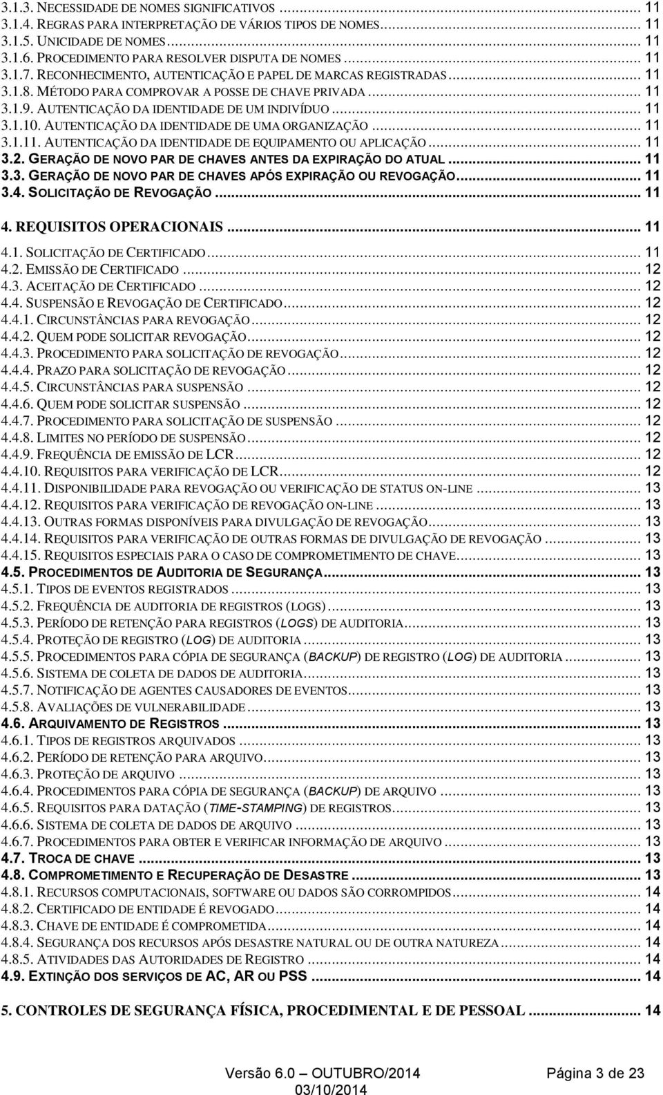 AUTENTICAÇÃO DA IDENTIDADE DE UMA ORGANIZAÇÃO... 11 3.1.11. AUTENTICAÇÃO DA IDENTIDADE DE EQUIPAMENTO OU APLICAÇÃO... 11 3.2. GERAÇÃO DE NOVO PAR DE CHAVES ANTES DA EXPIRAÇÃO DO ATUAL... 11 3.3. GERAÇÃO DE NOVO PAR DE CHAVES APÓS EXPIRAÇÃO OU REVOGAÇÃO.