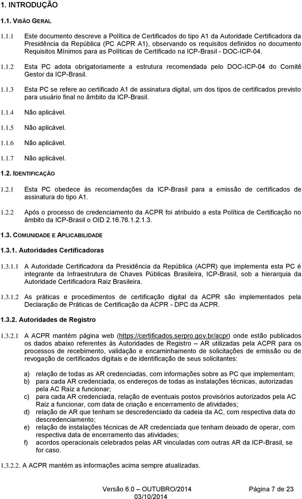 1.2 Esta PC adota obrigatoriamente a estrutura recomendada pelo DOC-ICP-04 do Comitê Gestor da ICP-Brasil. 1.1.3 Esta PC se refere ao certificado A1 de assinatura digital, um dos tipos de certificados previsto para usuário final no âmbito da ICP-Brasil.