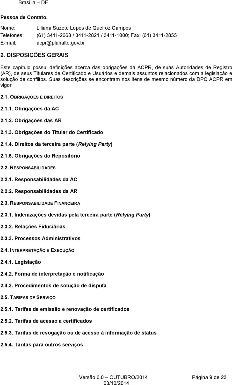 a legislação e solução de conflitos. Suas descrições se encontram nos itens de mesmo número da DPC ACPR em vigor. 2.1. OBRIGAÇÕES E DIREITOS 2.1.1. Obrigações da AC 2.1.2. Obrigações das AR 2.1.3.