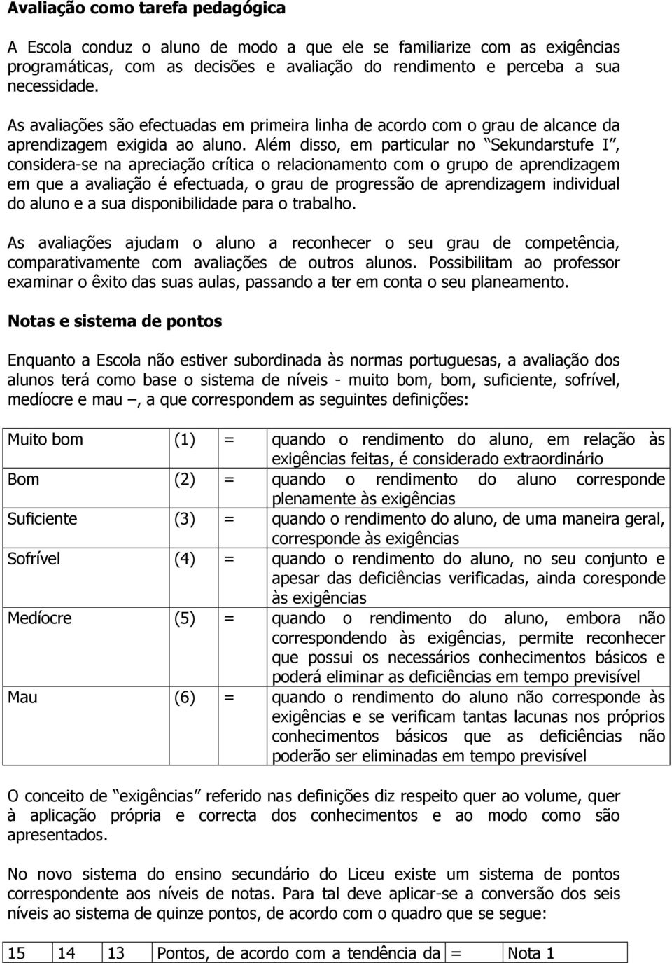 Além disso, em particular no Sekundarstufe I, considera-se na apreciação crítica o relacionamento com o grupo de aprendizagem em que a avaliação é efectuada, o grau de progressão de aprendizagem