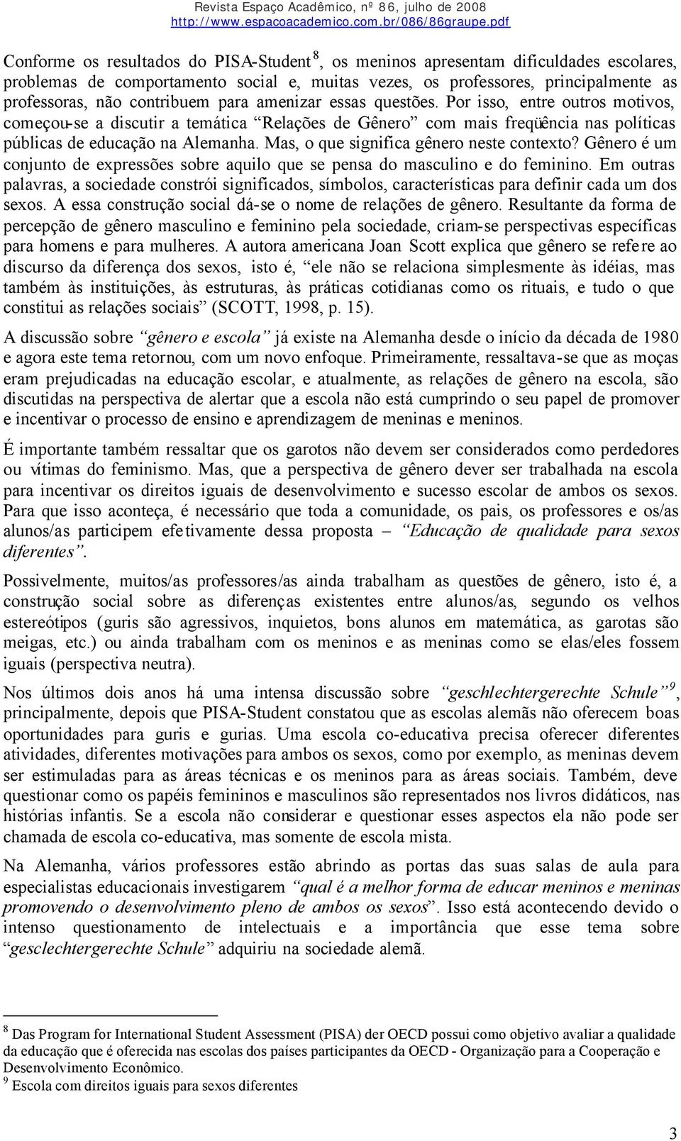 Mas, o que significa gênero neste contexto? Gênero é um conjunto de expressões sobre aquilo que se pensa do masculino e do feminino.