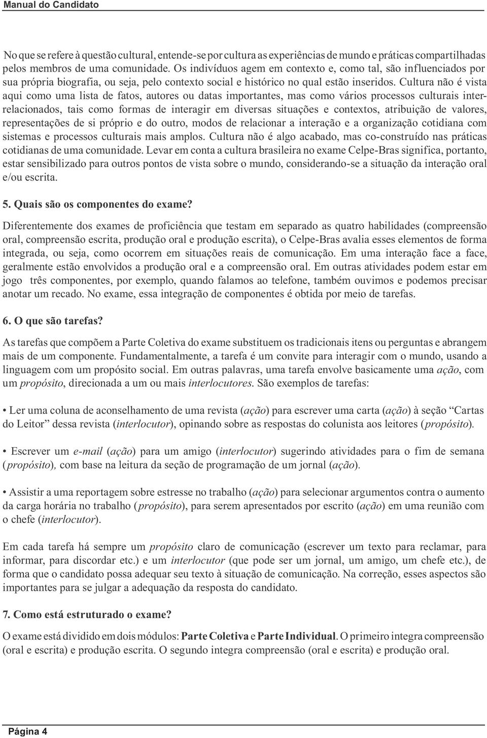 Cultura não é vista aqui como uma lista de fatos, autores ou datas importantes, mas como vários processos culturais interrelacionados, tais como formas de interagir em diversas situações e contextos,