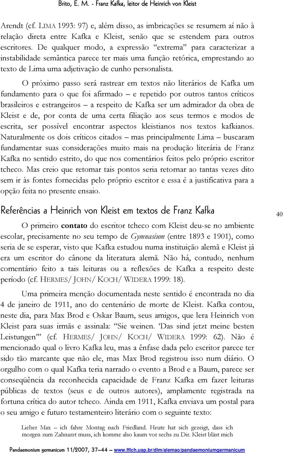 O próximo passo será rastrear em textos não literários de Kafka um fundamento para o que foi afirmado e repetido por outros tantos críticos brasileiros e estrangeiros a respeito de Kafka ser um