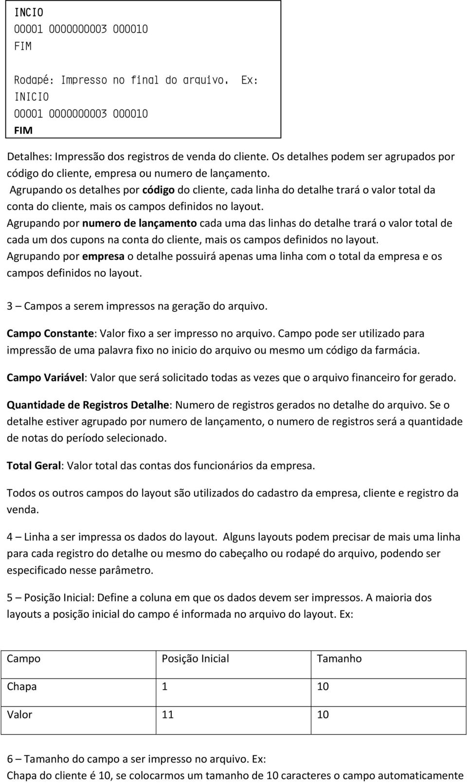 Agrupando os detalhes por código do cliente, cada linha do detalhe trará o valor total da conta do cliente, mais os campos definidos no layout.