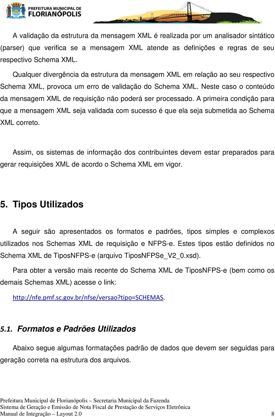 Neste caso o conteúdo da mensagem XML de requisição não poderá ser processado. A primeira condição para que a mensagem XML seja validada com sucesso é que ela seja submetida ao Schema XML correto.