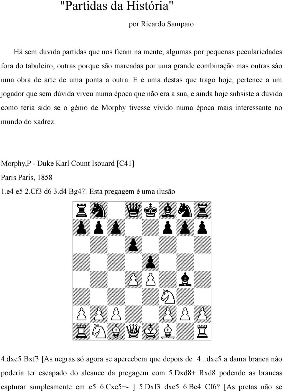 E é uma destas que trago hoje, pertence a um jogador que sem dúvida viveu numa época que não era a sua, e ainda hoje subsiste a dúvida como teria sido se o génio de Morphy tivesse vivido numa época