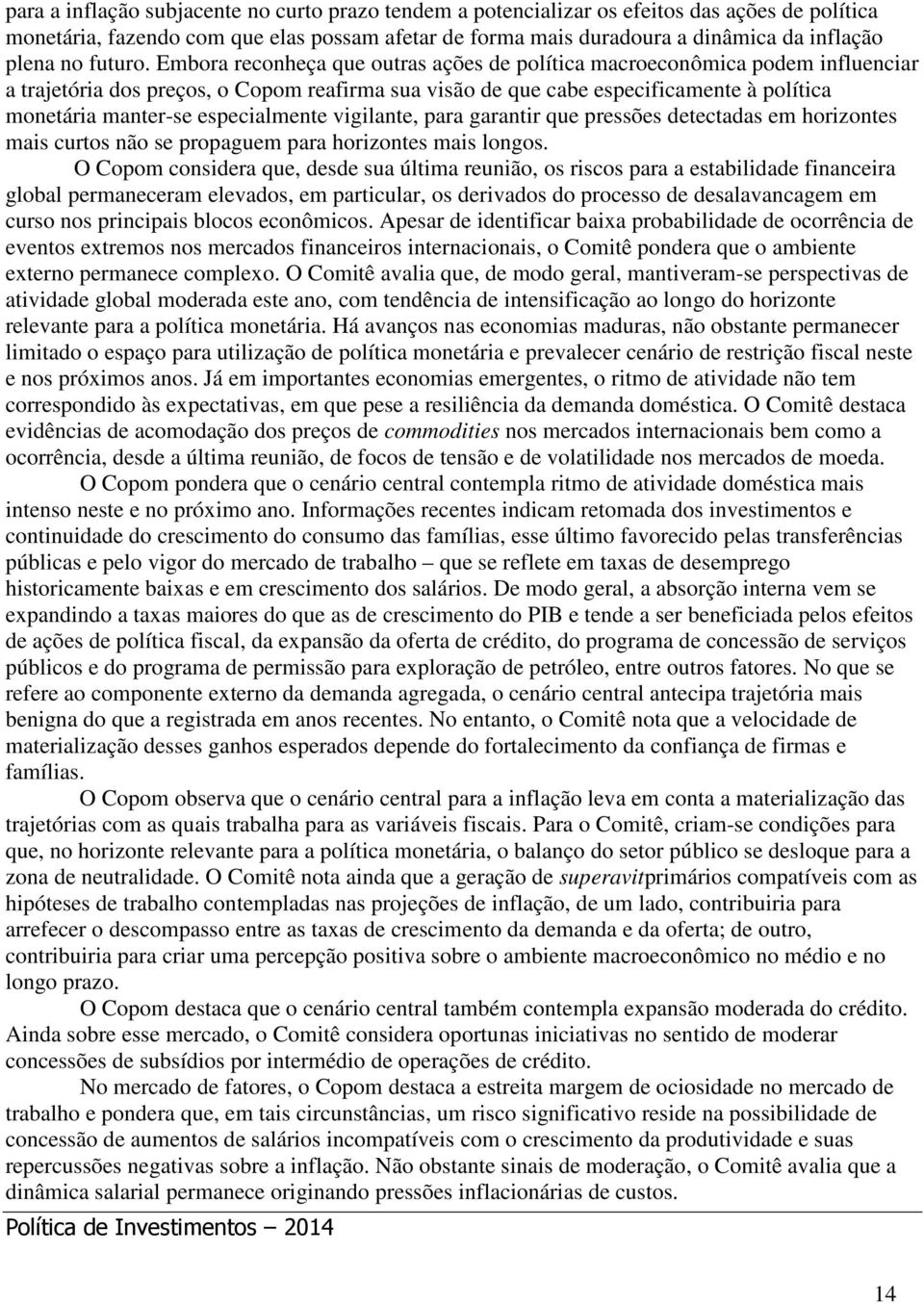 Embora reconheça que outras ações de política macroeconômica podem influenciar a trajetória dos preços, o Copom reafirma sua visão de que cabe especificamente à política monetária manter-se