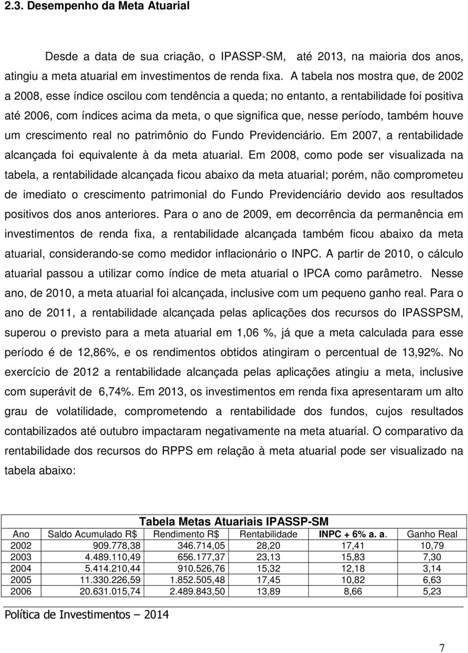 também houve um crescimento real no patrimônio do Fundo Previdenciário. Em 2007, a rentabilidade alcançada foi equivalente à da meta atuarial.