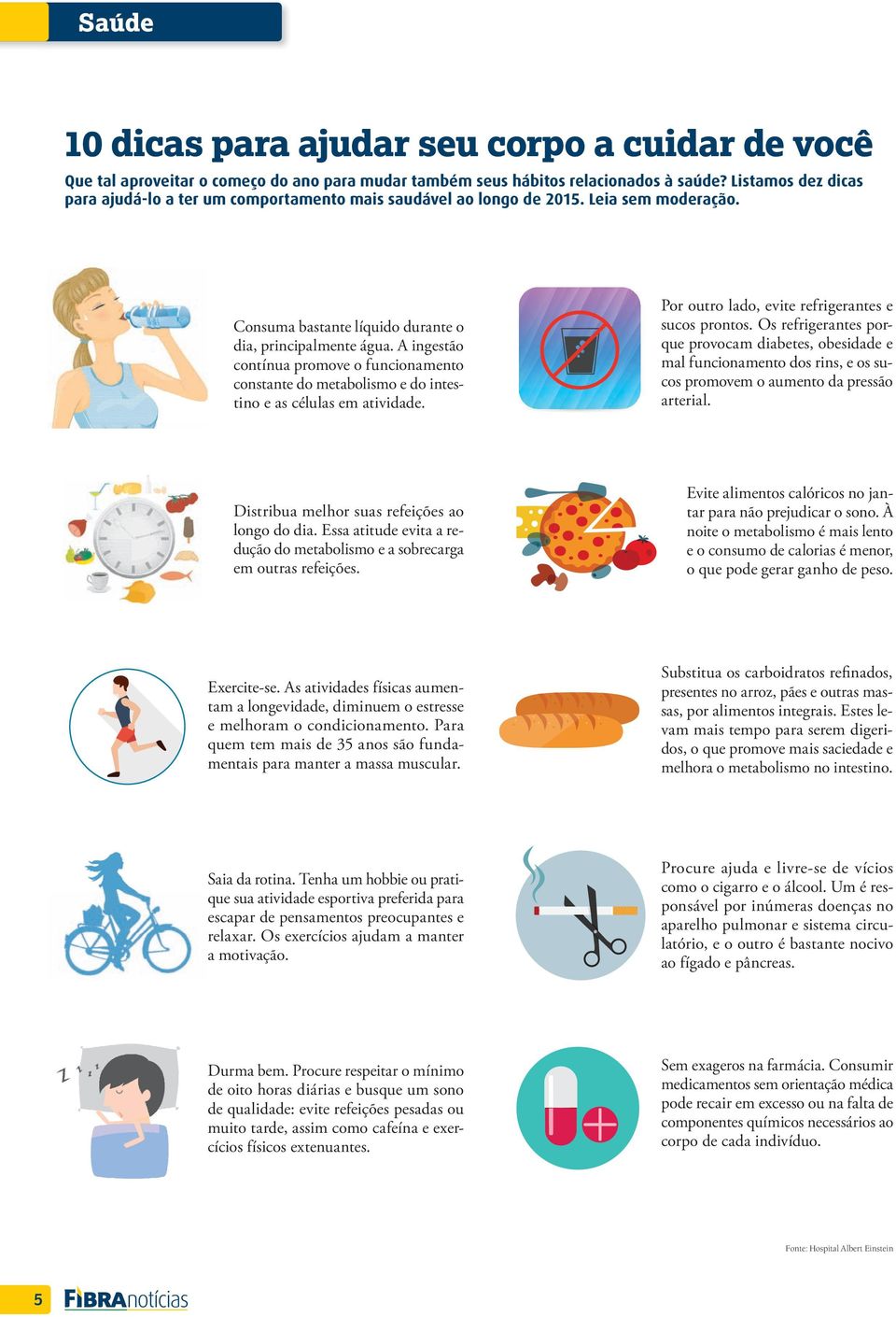 A ingestão contínua promove o funcionamento constante do metabolismo e do intestino e as células em atividade. Por outro lado, evite refrigerantes e sucos prontos.