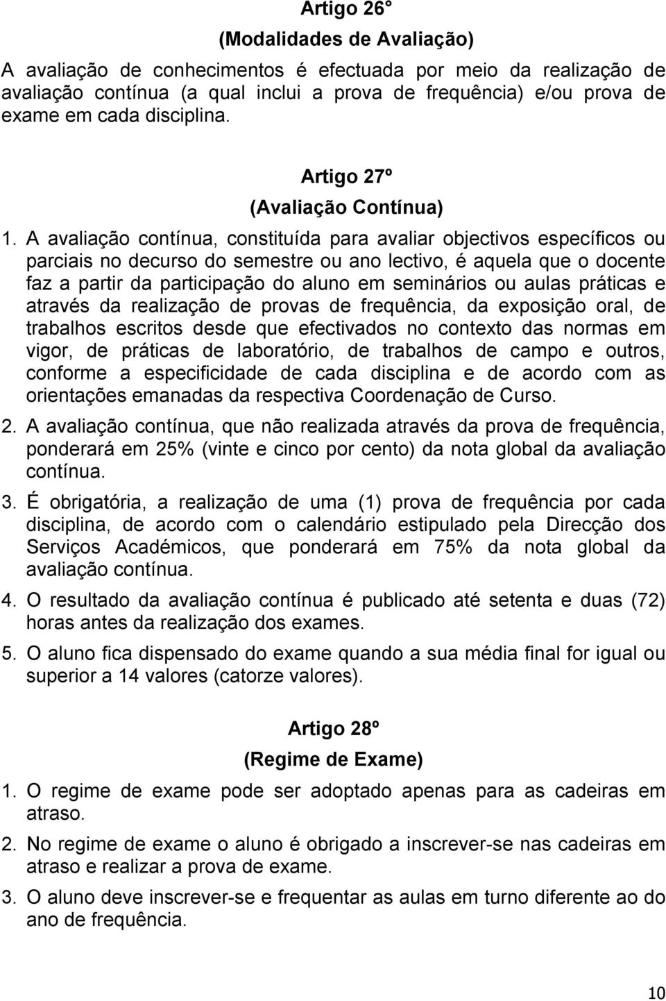 A avaliação contínua, constituída para avaliar objectivos específicos ou parciais no decurso do semestre ou ano lectivo, é aquela que o docente faz a partir da participação do aluno em seminários ou