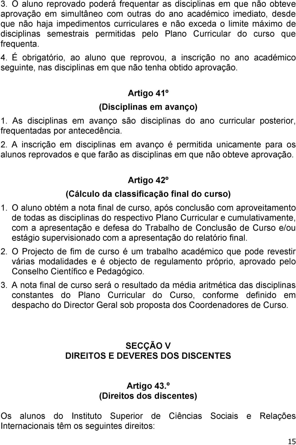 É obrigatório, ao aluno que reprovou, a inscrição no ano académico seguinte, nas disciplinas em que não tenha obtido aprovação. Artigo 41º (Disciplinas em avanço) 1.