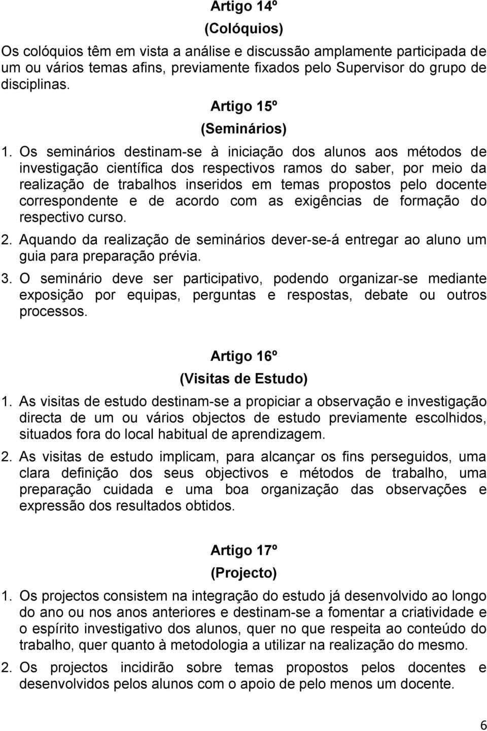 Os seminários destinam-se à iniciação dos alunos aos métodos de investigação científica dos respectivos ramos do saber, por meio da realização de trabalhos inseridos em temas propostos pelo docente