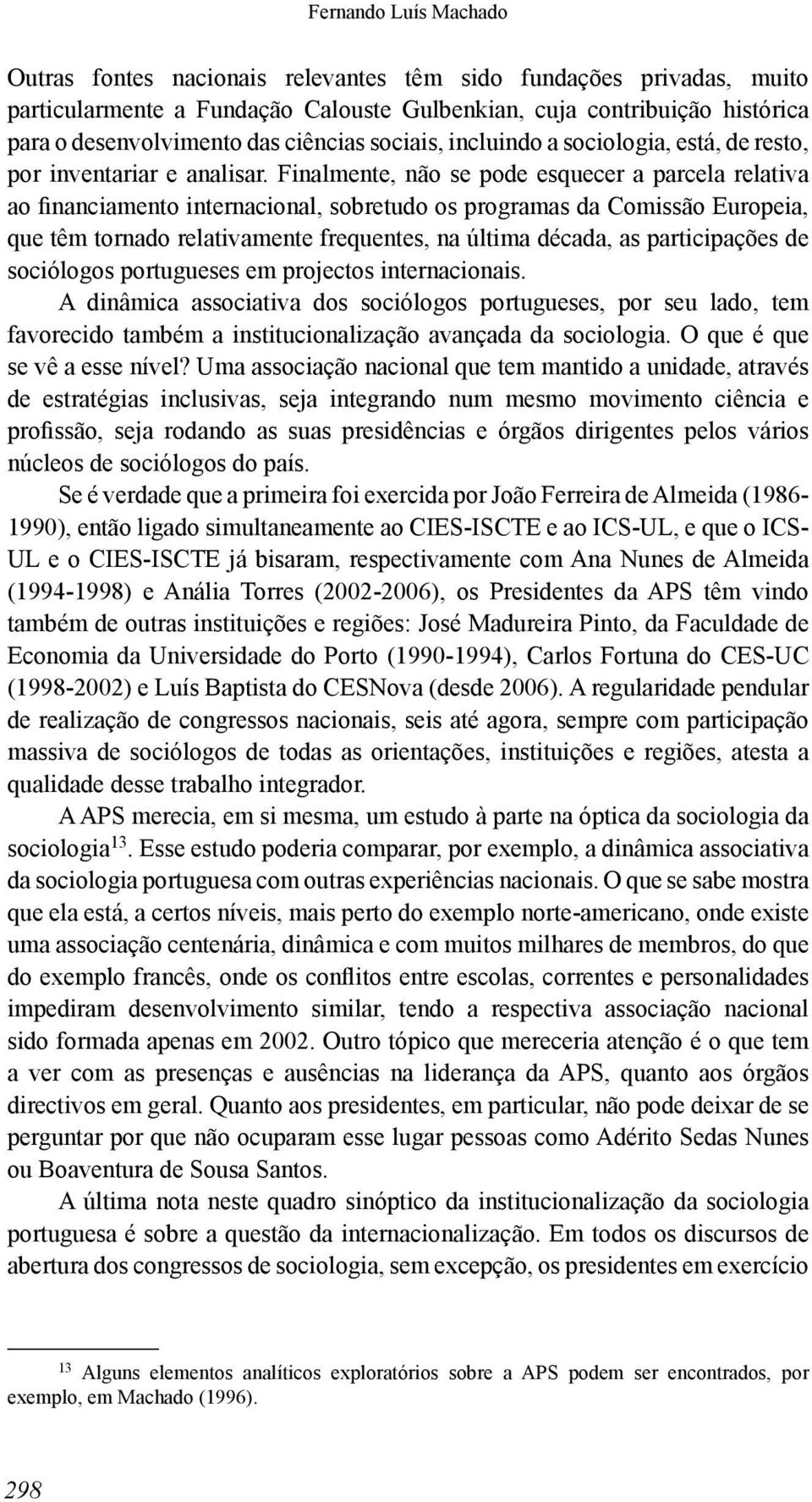 Finalmente, não se pode esquecer a parcela relativa ao financiamento internacional, sobretudo os programas da Comissão Europeia, que têm tornado relativamente frequentes, na última década, as