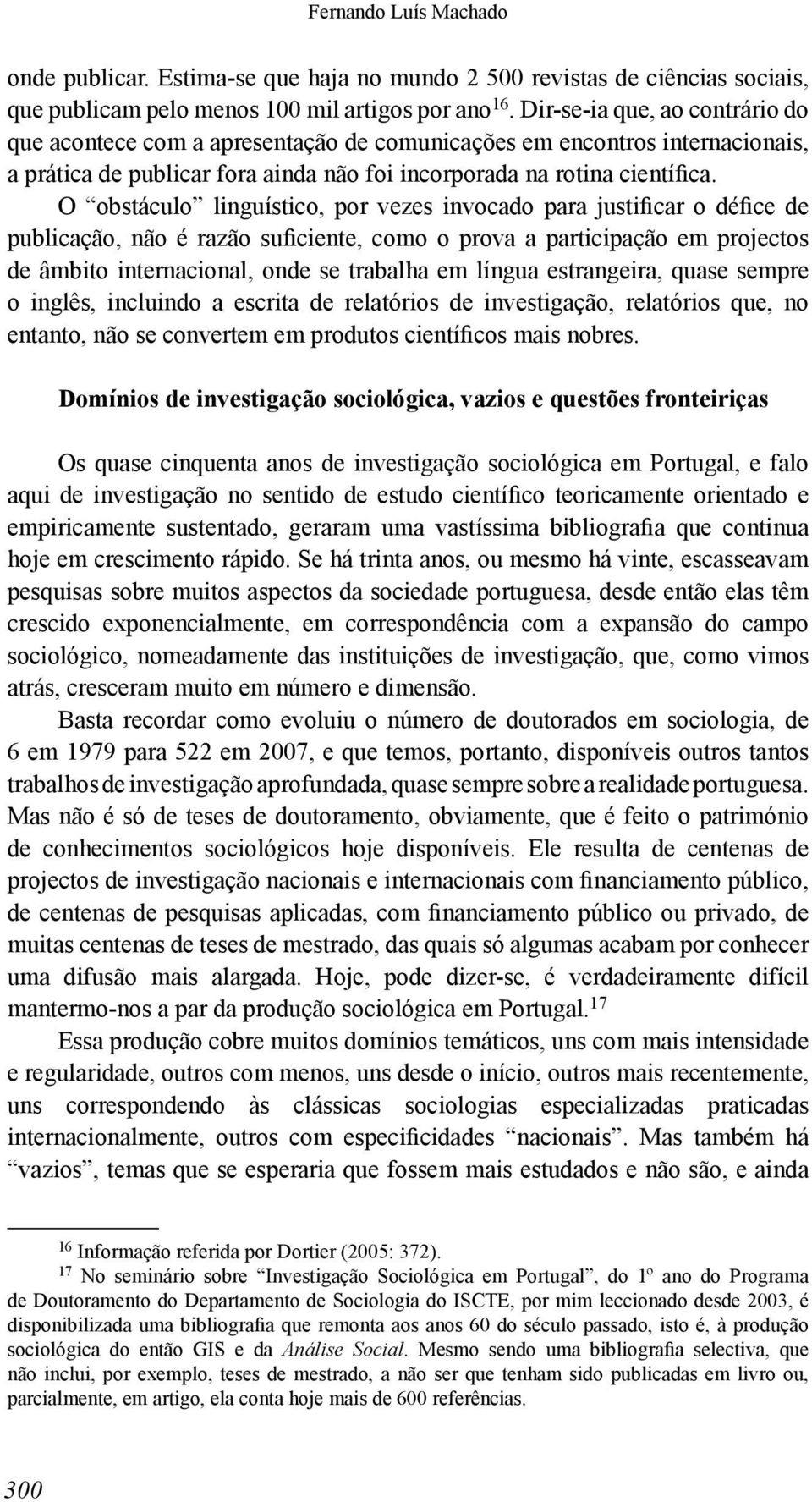 O obstáculo linguístico, por vezes invocado para justificar o défice de publicação, não é razão suficiente, como o prova a participação em projectos de âmbito internacional, onde se trabalha em