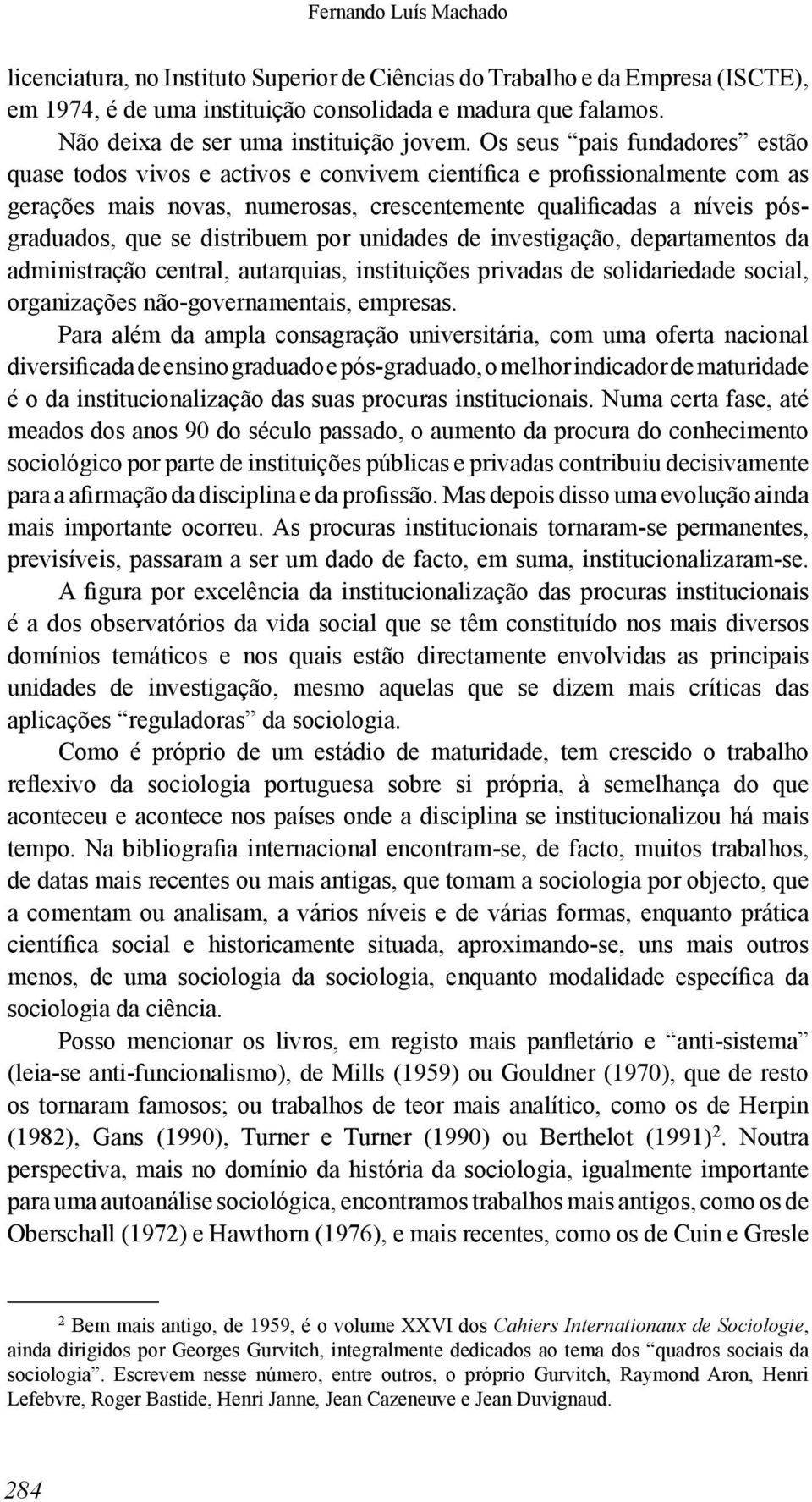 Os seus pais fundadores estão quase todos vivos e activos e convivem científica e profissionalmente com as gerações mais novas, numerosas, crescentemente qualificadas a níveis pósgraduados, que se