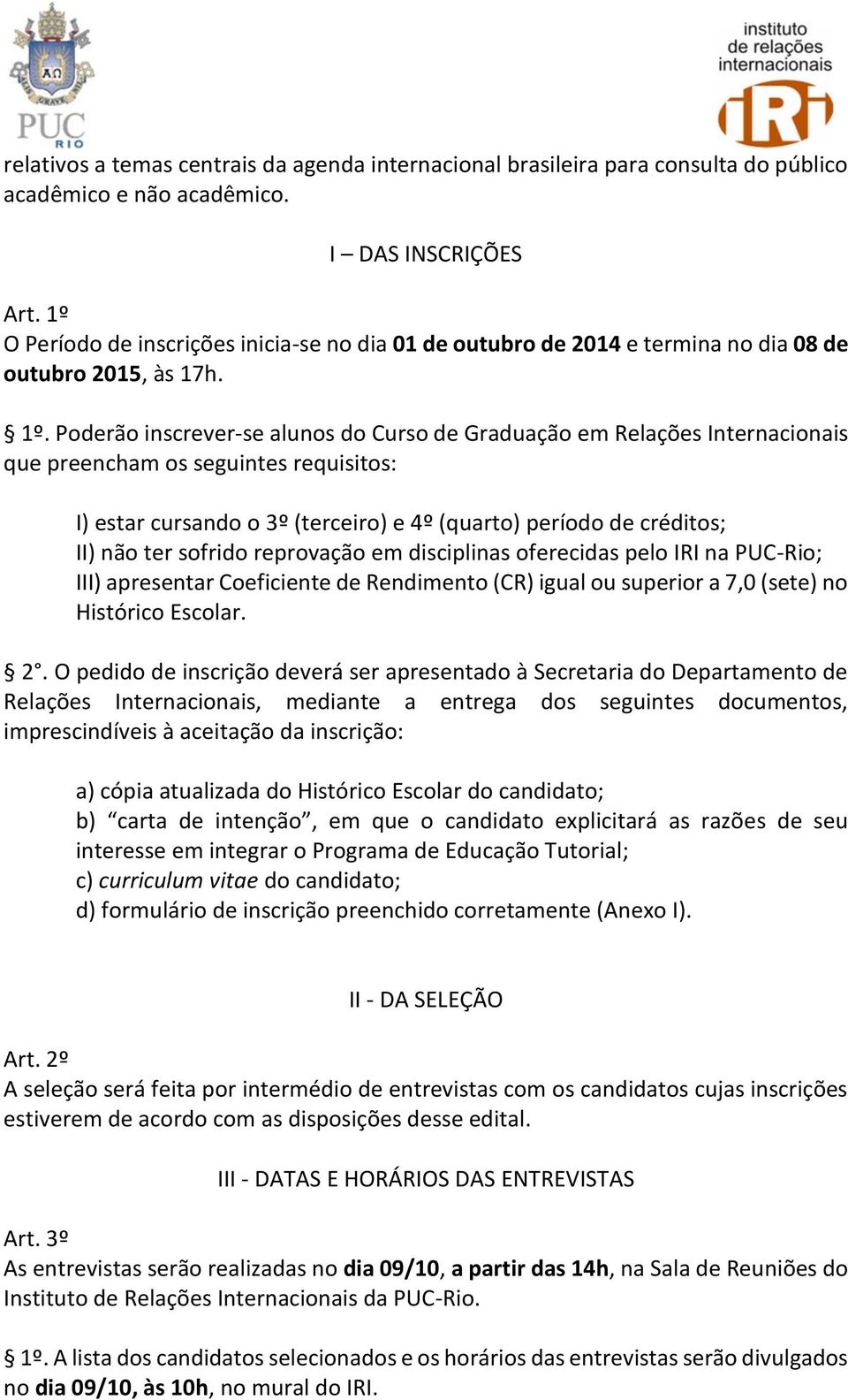 Poderão inscrever-se alunos do Curso de Graduação em Relações Internacionais que preencham os seguintes requisitos: I) estar cursando o 3º (terceiro) e 4º (quarto) período de créditos; II) não ter