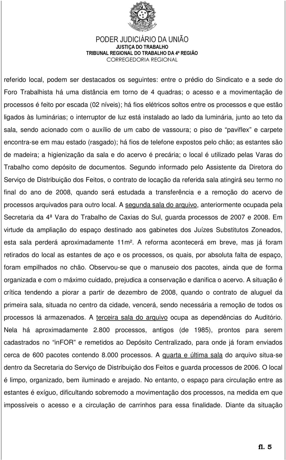 o auxílio de um cabo de vassoura; o piso de paviflex e carpete encontra-se em mau estado (rasgado); há fios de telefone expostos pelo chão; as estantes são de madeira; a higienização da sala e do