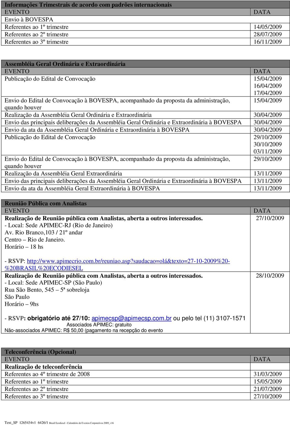 15/04/2009 quando houver Realização da Assembléia Geral Ordinária e Extraordinária 30/04/2009 Envio das principais deliberações da Assembléia Geral Ordinária e Extraordinária à BOVESPA 30/04/2009