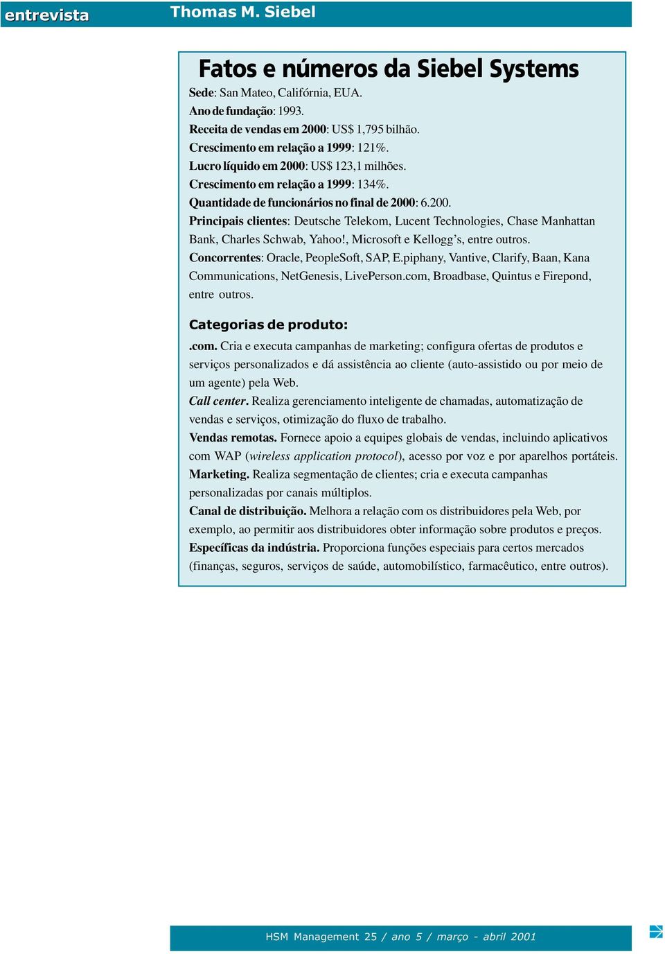 , Microsoft e Kellogg s, entre outros. Concorrentes: Oracle, PeopleSoft, SAP, E.piphany, Vantive, Clarify, Baan, Kana Communications, NetGenesis, LivePerson.