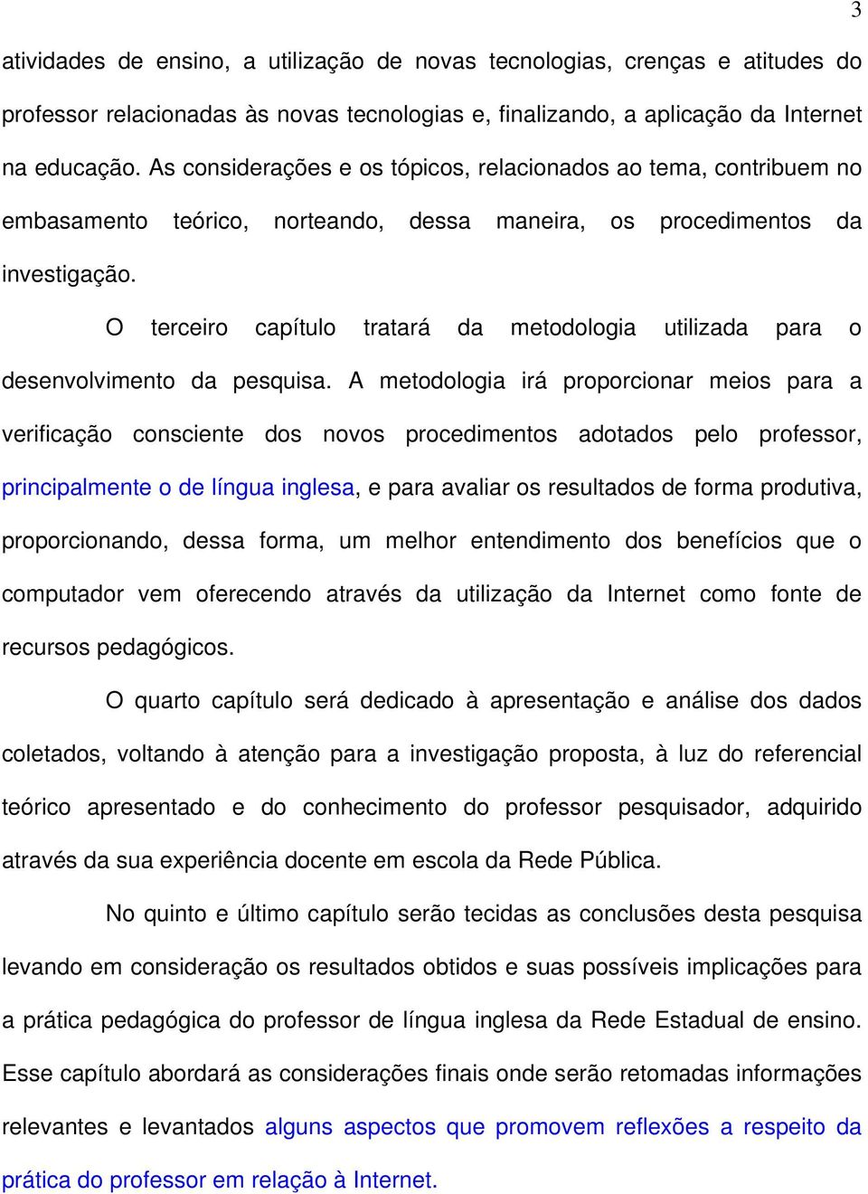 O terceiro capítulo tratará da metodologia utilizada para o desenvolvimento da pesquisa.