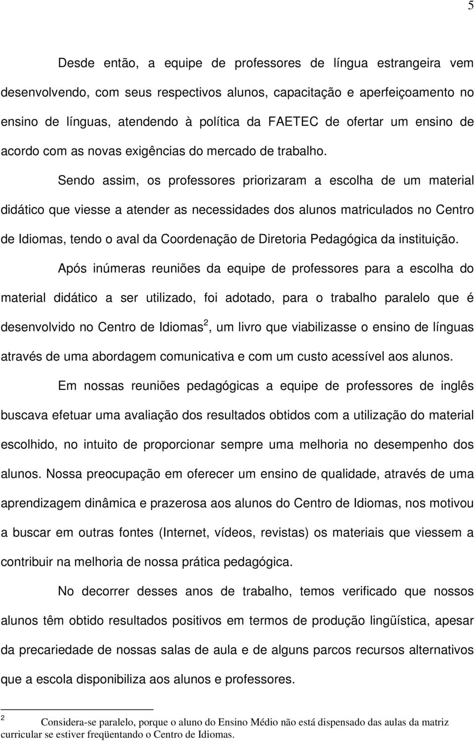 Sendo assim, os professores priorizaram a escolha de um material didático que viesse a atender as necessidades dos alunos matriculados no Centro de Idiomas, tendo o aval da Coordenação de Diretoria