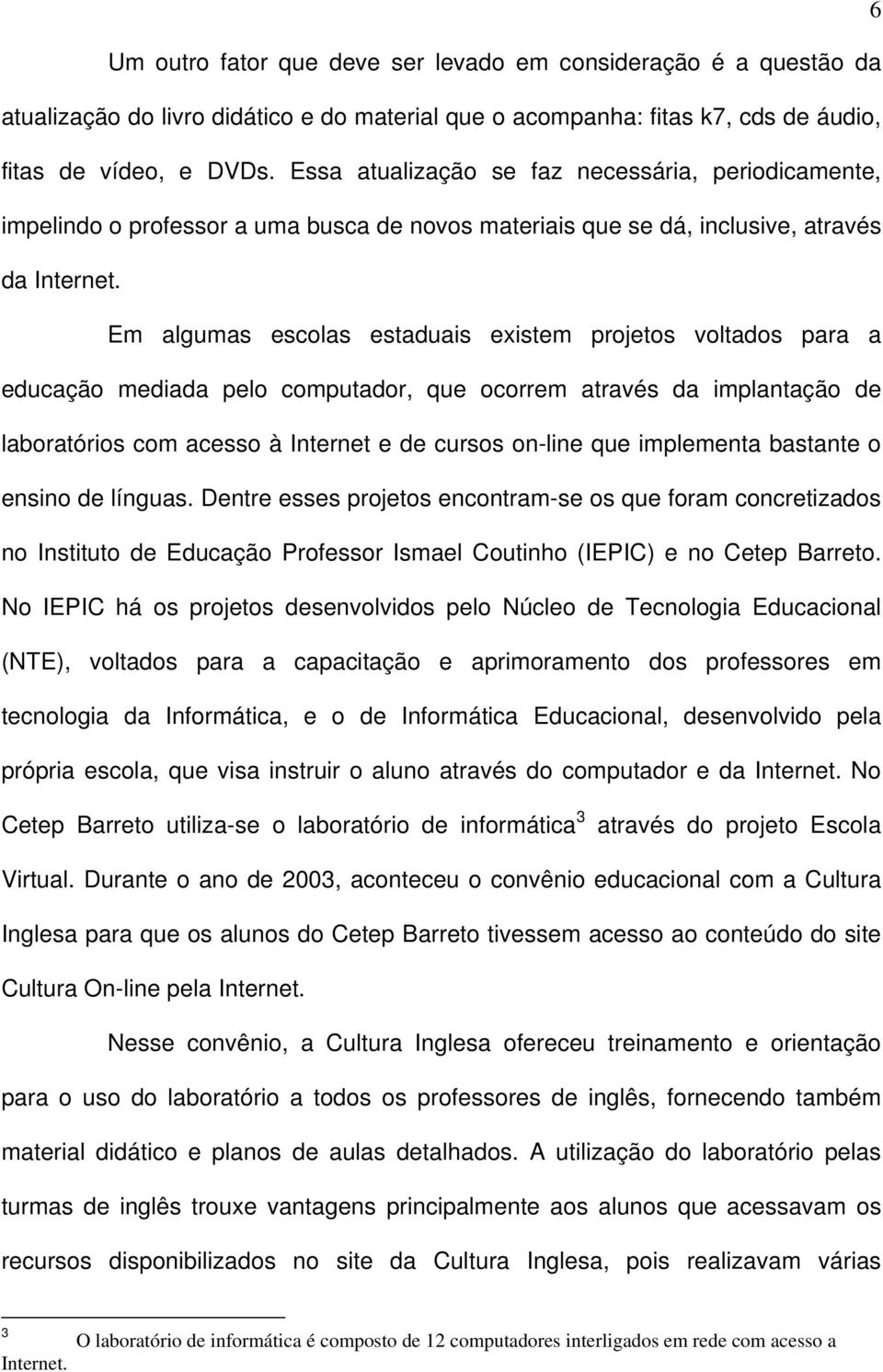 Em algumas escolas estaduais existem projetos voltados para a educação mediada pelo computador, que ocorrem através da implantação de laboratórios com acesso à Internet e de cursos on-line que