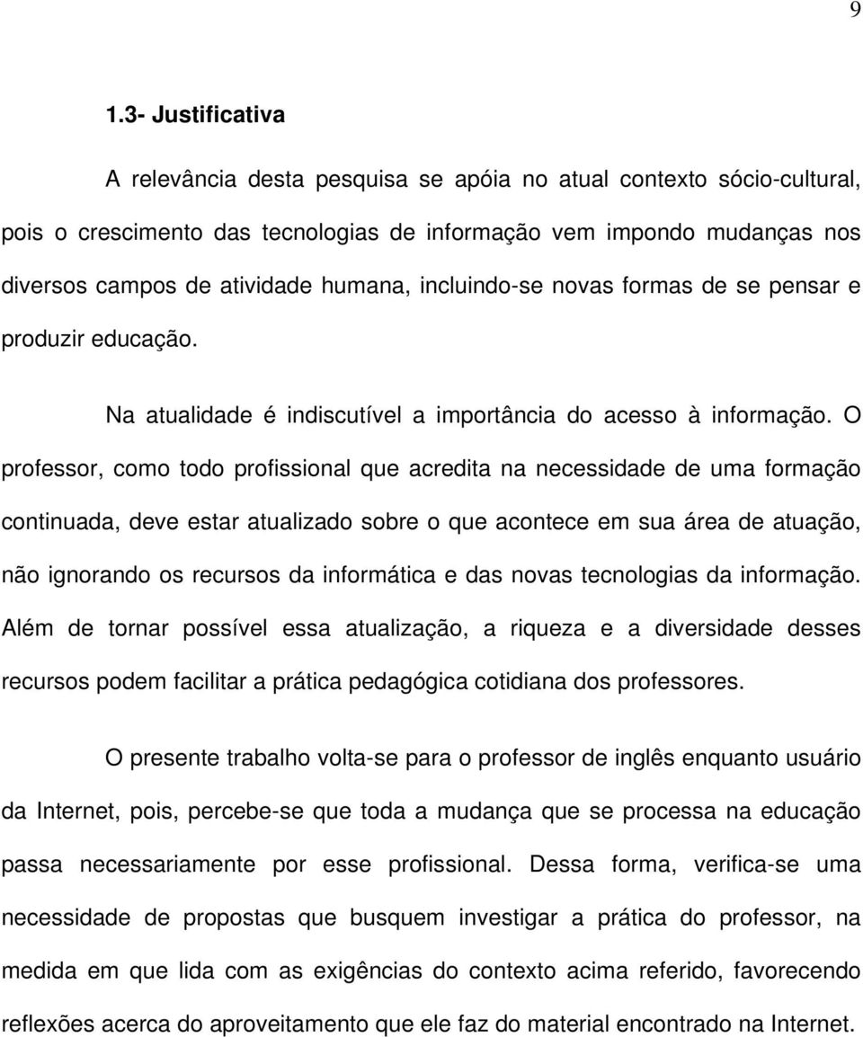 O professor, como todo profissional que acredita na necessidade de uma formação continuada, deve estar atualizado sobre o que acontece em sua área de atuação, não ignorando os recursos da informática