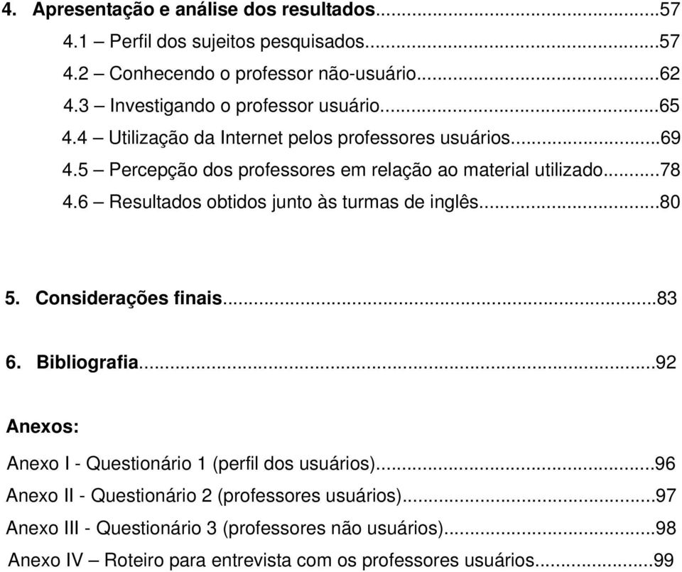 5 Percepção dos professores em relação ao material utilizado...78 4.6 Resultados obtidos junto às turmas de inglês...80 5. Considerações finais...83 6.