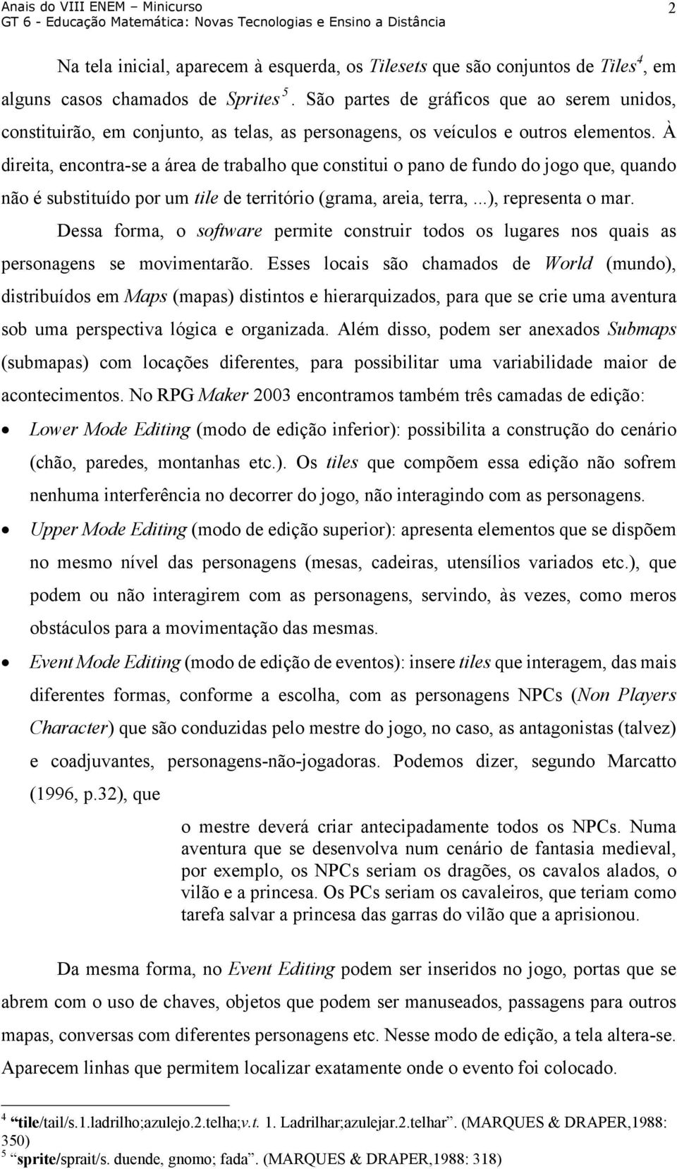 À direita, encontra-se a área de trabalho que constitui o pano de fundo do jogo que, quando não é substituído por um tile de território (grama, areia, terra,...), representa o mar.