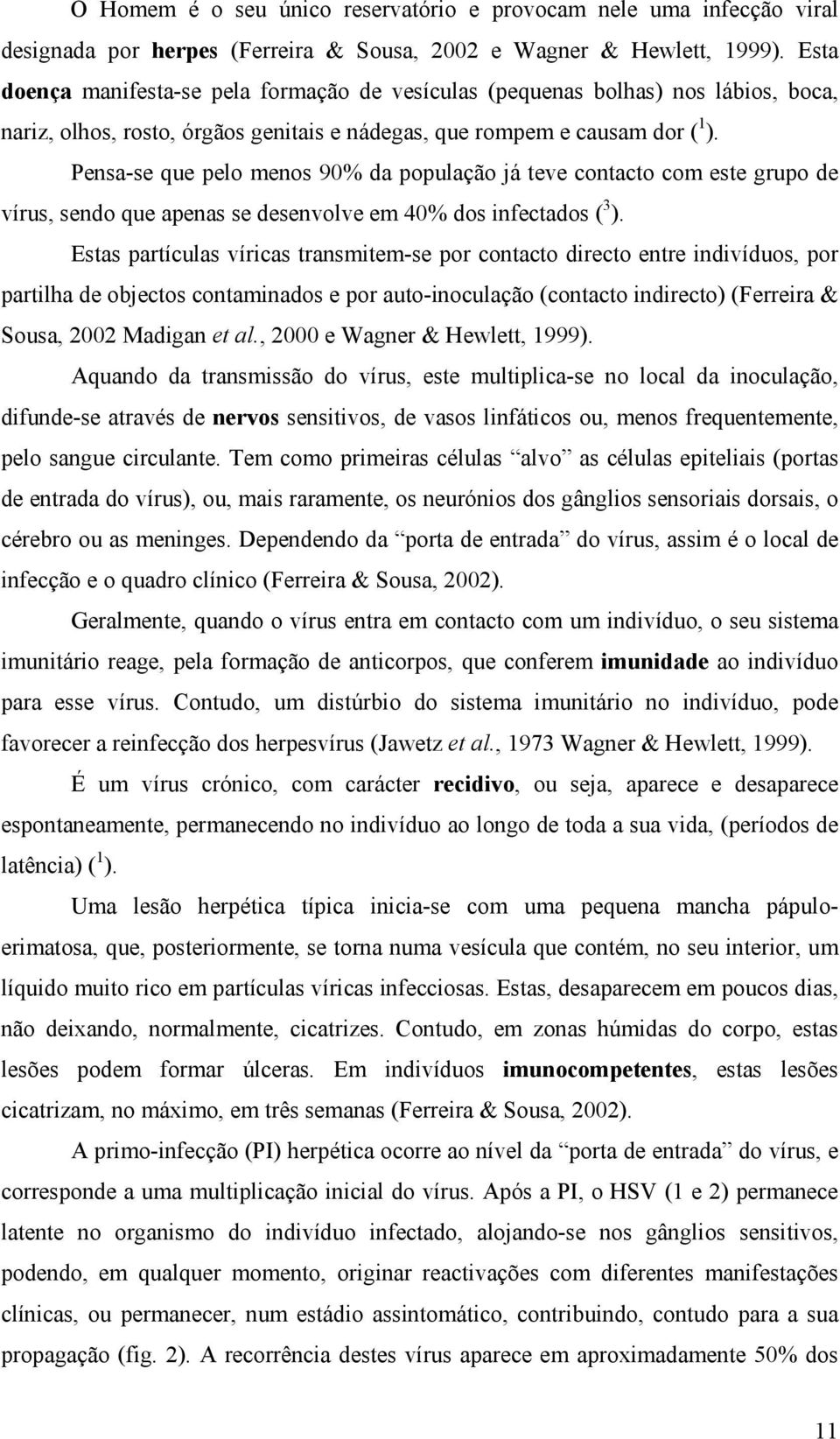 Pensa-se que pelo menos 90% da população já teve contacto com este grupo de vírus, sendo que apenas se desenvolve em 40% dos infectados ( 3 ).